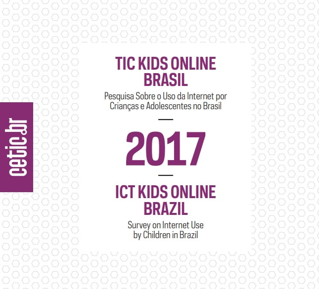 TIC KIDS ONLINE BRASIL 
Pesquisa sobre o uso da internet por crianças adolescentes no Brasil
2017 ICT KIDS ONLINE BRAZIL 
Survey on internet use by children in Brazil.